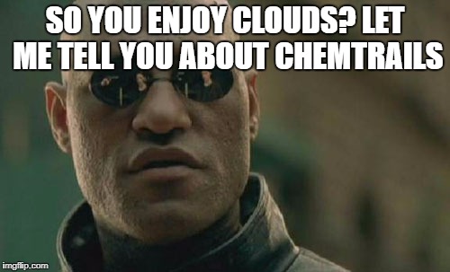 Matrix Morpheus Meme | SO YOU ENJOY CLOUDS? LET ME TELL YOU ABOUT CHEMTRAILS | image tagged in memes,matrix morpheus | made w/ Imgflip meme maker