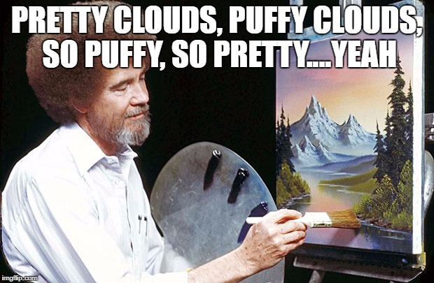 Bob Ross | PRETTY CLOUDS, PUFFY CLOUDS, SO PUFFY, SO PRETTY....YEAH | image tagged in bob ross | made w/ Imgflip meme maker