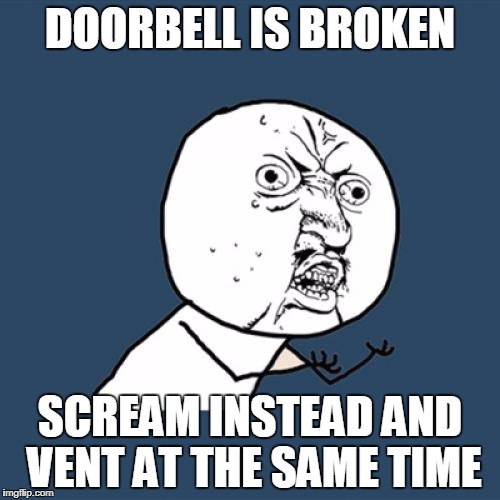 Y U No | DOORBELL IS BROKEN; SCREAM INSTEAD AND VENT AT THE SAME TIME | image tagged in memes,y u no | made w/ Imgflip meme maker