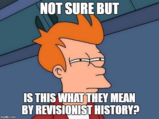 Futurama Fry Meme | NOT SURE BUT IS THIS WHAT THEY MEAN BY REVISIONIST HISTORY? | image tagged in memes,futurama fry | made w/ Imgflip meme maker