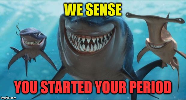 Time to start swimming faster girls | WE SENSE; YOU STARTED YOUR PERIOD | image tagged in finding nemo sharks | made w/ Imgflip meme maker