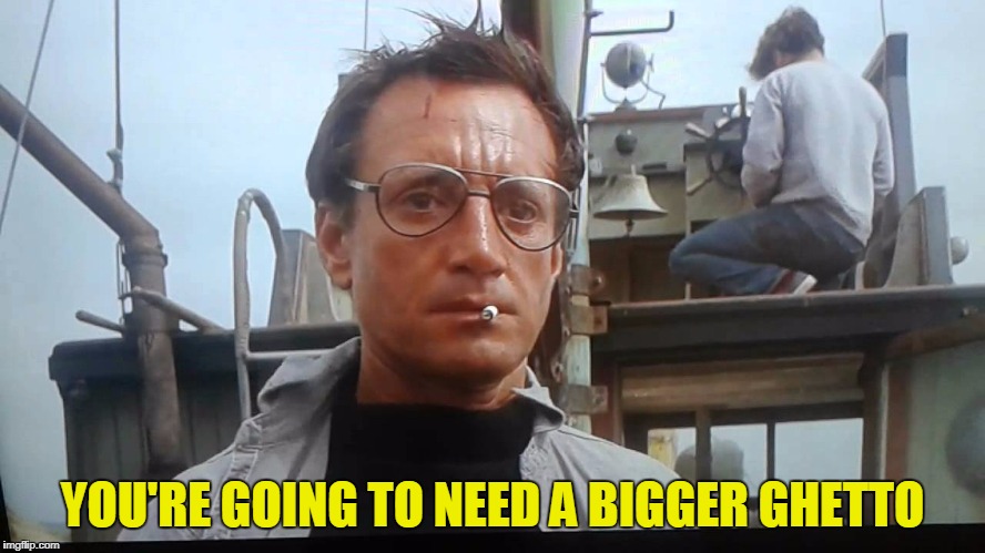 YOU'RE GOING TO NEED A BIGGER GHETTO | made w/ Imgflip meme maker