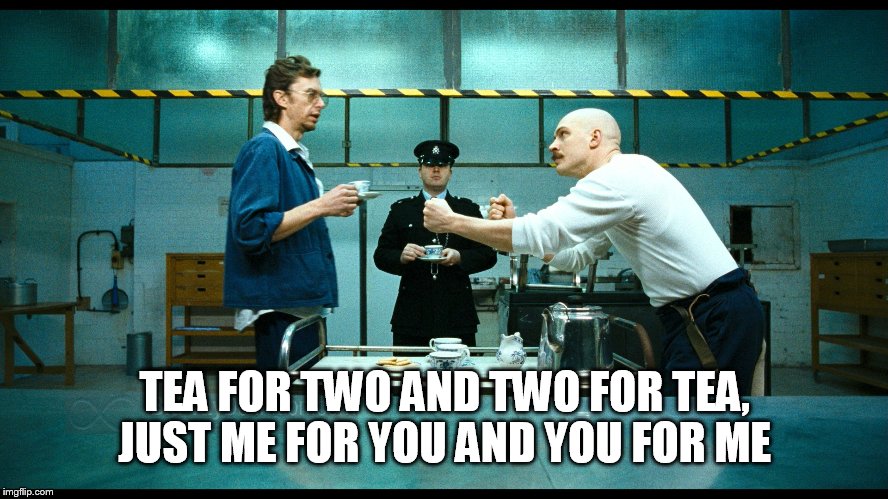 Bronson tea for two | TEA FOR TWO AND TWO FOR TEA, JUST ME FOR YOU AND YOU FOR ME | image tagged in bronson tea for two,memes,tom hardy,matt king,charles bronson,refn | made w/ Imgflip meme maker