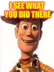 Woody | I SEE WHAT YOU DID THERE | image tagged in woody comey,toy,meme,story,rule,cowboy | made w/ Imgflip meme maker