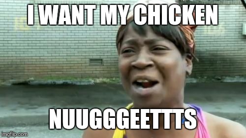 Ain't Nobody Got Time For That Meme | I WANT MY CHICKEN; NUUGGGEETTTS | image tagged in memes,aint nobody got time for that | made w/ Imgflip meme maker