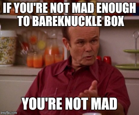 Red Advice | IF YOU'RE NOT MAD ENOUGH TO BAREKNUCKLE BOX; YOU'RE NOT MAD | image tagged in red advice,memes,funny memes,tv | made w/ Imgflip meme maker