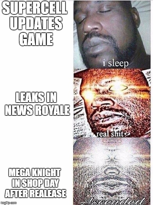 Clash Royale In a Nutshell | SUPERCELL UPDATES GAME; LEAKS IN NEWS ROYALE; MEGA KNIGHT IN SHOP DAY AFTER REALEASE | image tagged in i sleep meme with ascended template | made w/ Imgflip meme maker