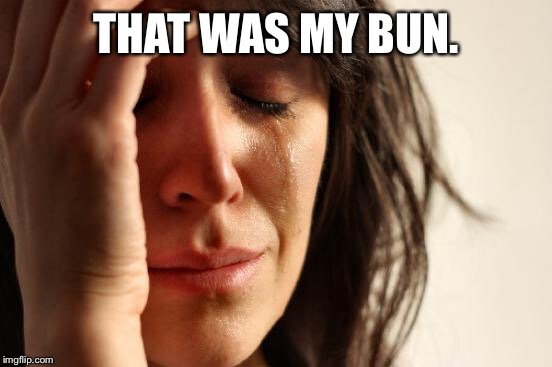 First World Problems Meme | THAT WAS MY BUN. | image tagged in memes,first world problems | made w/ Imgflip meme maker