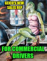 Geico for Truckers | GEICO'S NEW SALES REP FOR COMMERCIAL DRIVERS | image tagged in geico for truckers | made w/ Imgflip meme maker