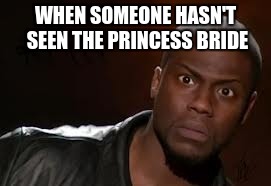 Kevin Hart Meme | WHEN SOMEONE HASN'T SEEN THE PRINCESS BRIDE | image tagged in memes,kevin hart the hell | made w/ Imgflip meme maker