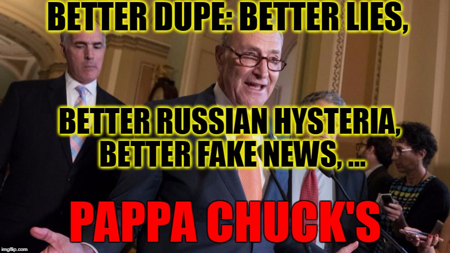 The New Democratic Party Slogan! | BETTER DUPE: BETTER LIES, BETTER RUSSIAN HYSTERIA, BETTER FAKE NEWS, ... PAPPA CHUCK'S | image tagged in chuck schumer,funny,memes,mxm | made w/ Imgflip meme maker
