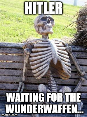 Waiting Skeleton Meme | HITLER WAITING FOR THE WUNDERWAFFEN... | image tagged in memes,waiting skeleton | made w/ Imgflip meme maker