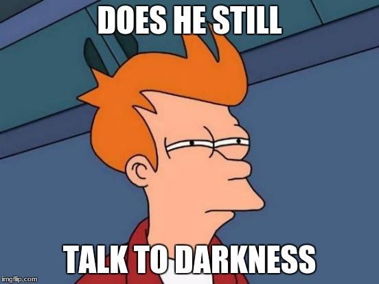 Futurama Fry Meme | DOES HE STILL TALK TO DARKNESS | image tagged in memes,futurama fry | made w/ Imgflip meme maker