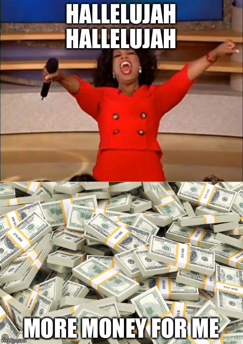 Oprah Winfrey Wins Free Money! | HALLELUJAH HALLELUJAH; MORE MONEY FOR ME | image tagged in oprah winfrey,oprah you get a,oprah you get | made w/ Imgflip meme maker
