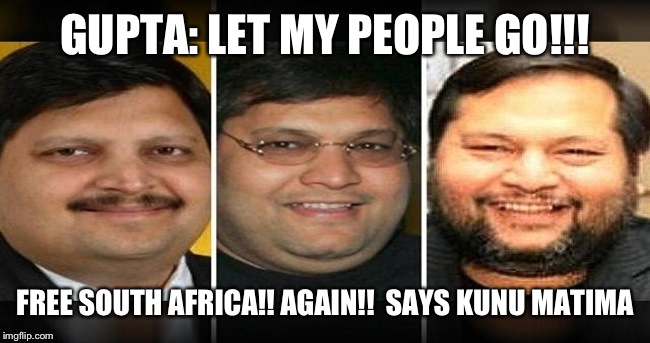 GUPTA: LET MY PEOPLE GO!!! FREE SOUTH AFRICA!! AGAIN!! 
SAYS KUNU MATIMA | image tagged in gupta brothers | made w/ Imgflip meme maker