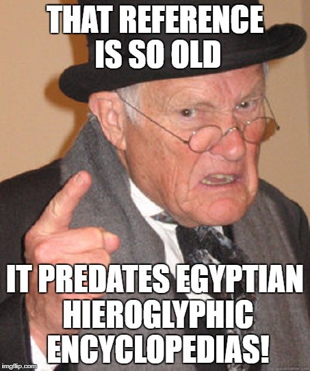 THAT REFERENCE IS SO OLD IT PREDATES EGYPTIAN HIEROGLYPHIC ENCYCLOPEDIAS! | made w/ Imgflip meme maker