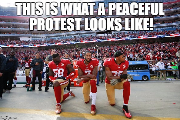 THIS IS WHAT A PEACEFUL PROTEST LOOKS LIKE! | image tagged in peaceful protest,colin kaepernick | made w/ Imgflip meme maker