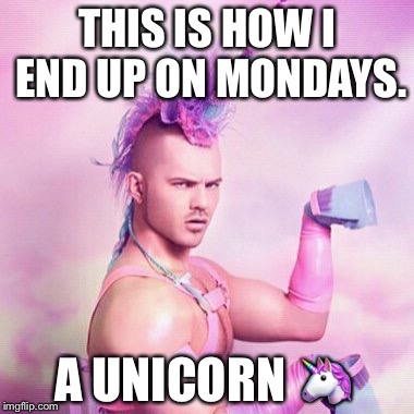 Unicorn MAN Meme | THIS IS HOW I END UP ON MONDAYS. A UNICORN 🦄 | image tagged in memes,unicorn man | made w/ Imgflip meme maker