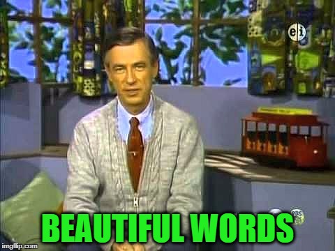 Mr Rogers | BEAUTIFUL WORDS | image tagged in mr rogers | made w/ Imgflip meme maker