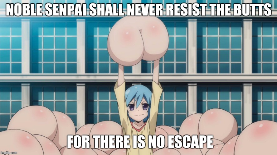 Anime butt | NOBLE SENPAI SHALL NEVER RESIST THE BUTTS; FOR THERE IS NO ESCAPE | image tagged in anime butt | made w/ Imgflip meme maker