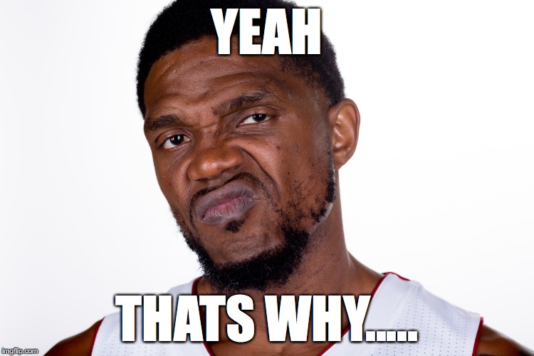 Udonis Haslem | YEAH THATS WHY..... | image tagged in udonis haslem | made w/ Imgflip meme maker