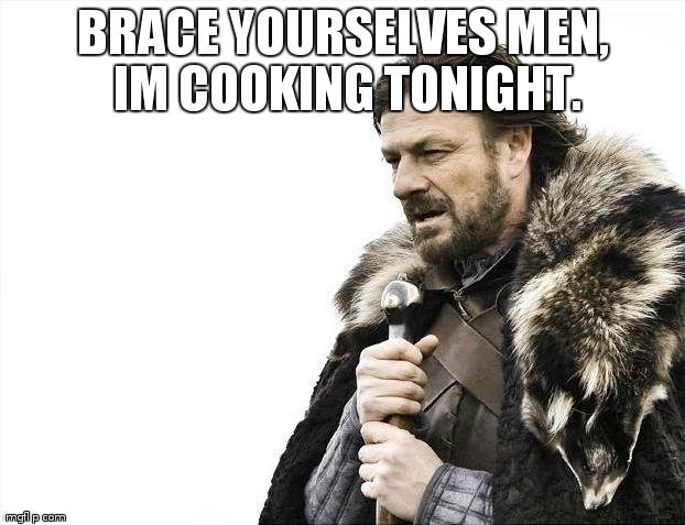 YEP TOTALLY THE APACOLYPSE | BRACE YOURSELVES MEN, IM COOKING TONIGHT. | image tagged in memes,brace yourselves x is coming | made w/ Imgflip meme maker