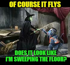 OF COURSE IT FLYS DOES IT LOOK LIKE I'M SWEEPING THE FLOOR? | made w/ Imgflip meme maker