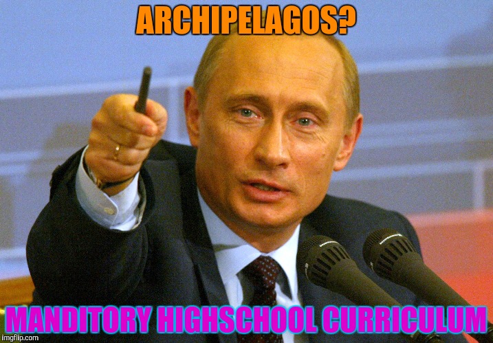 ARCHIPELAGOS? MANDITORY HIGHSCHOOL CURRICULUM | made w/ Imgflip meme maker