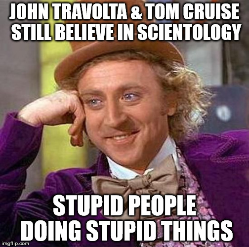Creepy Condescending Wonka Meme | JOHN TRAVOLTA & TOM CRUISE STILL BELIEVE IN SCIENTOLOGY; STUPID PEOPLE DOING STUPID THINGS | image tagged in memes,creepy condescending wonka | made w/ Imgflip meme maker