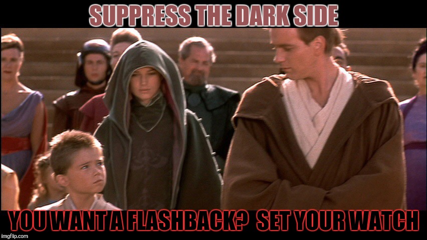 SUPPRESS THE DARK SIDE YOU WANT A FLASHBACK?  SET YOUR WATCH | made w/ Imgflip meme maker