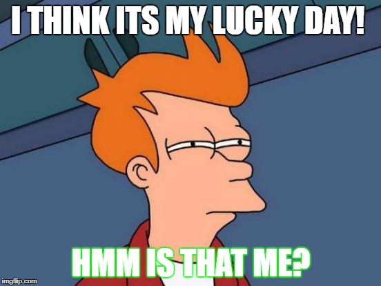 Futurama Fry Meme | I THINK ITS MY LUCKY DAY! HMM IS THAT ME? | image tagged in memes,futurama fry | made w/ Imgflip meme maker