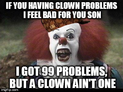 Scary Clown | IF YOU HAVING CLOWN PROBLEMS I FEEL BAD FOR YOU SON; I GOT 99 PROBLEMS, BUT A CLOWN AIN'T ONE | image tagged in scary clown,scumbag | made w/ Imgflip meme maker