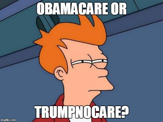 Futurama Fry | OBAMACARE OR; TRUMPNOCARE? | image tagged in memes,futurama fry | made w/ Imgflip meme maker