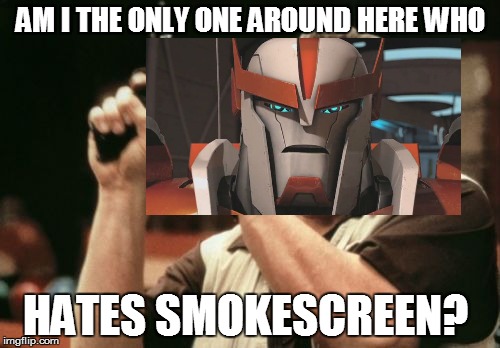 AM I THE ONLY ONE AROUND HERE WHO; HATES SMOKESCREEN? | image tagged in memes | made w/ Imgflip meme maker