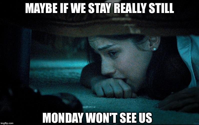 girl hiding under bed | MAYBE IF WE STAY REALLY STILL; MONDAY WON'T SEE US | image tagged in girl hiding under bed | made w/ Imgflip meme maker