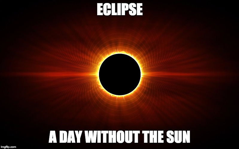 Eclipse | ECLIPSE; A DAY WITHOUT THE SUN | image tagged in eclipse | made w/ Imgflip meme maker