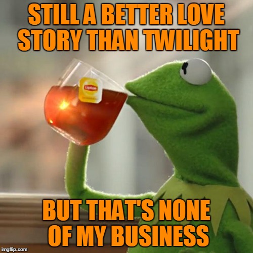 But That's None Of My Business Meme | STILL A BETTER LOVE STORY THAN TWILIGHT BUT THAT'S NONE OF MY BUSINESS | image tagged in memes,but thats none of my business,kermit the frog | made w/ Imgflip meme maker