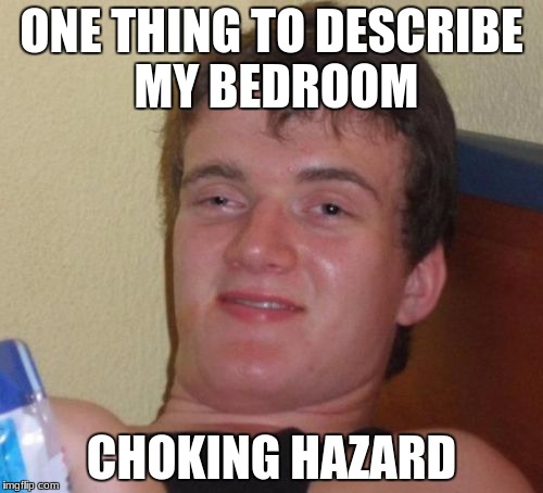 10 Guy Meme | ONE THING TO DESCRIBE MY BEDROOM; CHOKING HAZARD | image tagged in memes,10 guy | made w/ Imgflip meme maker