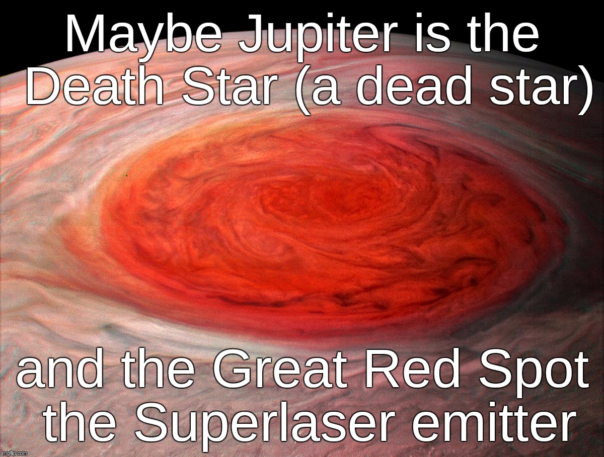 Maybe Jupiter is the Death Star (a dead star) and the Great Red Spot the Superlaser emitter | Maybe Jupiter is the Death Star (a dead star); and the Great Red Spot the Superlaser emitter | image tagged in red,spot,jupiter,death,star,wars | made w/ Imgflip meme maker