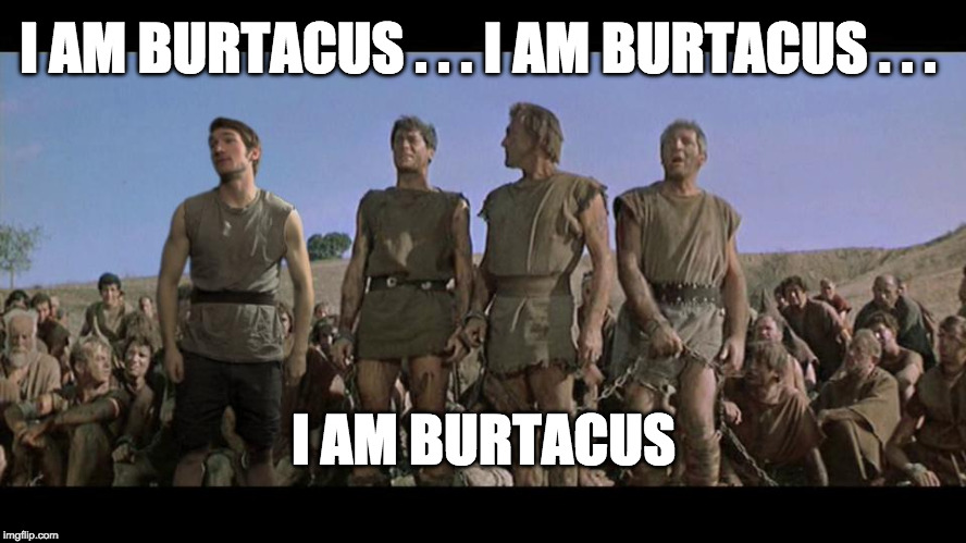 I am Spartacus | I AM BURTACUS . . . I AM BURTACUS . . . I AM BURTACUS | image tagged in i am spartacus | made w/ Imgflip meme maker