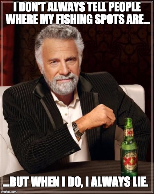 Created for my online fly fishing store. | I DON'T ALWAYS TELL PEOPLE WHERE MY FISHING SPOTS ARE... ...BUT WHEN I DO, I ALWAYS LIE. | image tagged in memes,the most interesting man in the world | made w/ Imgflip meme maker