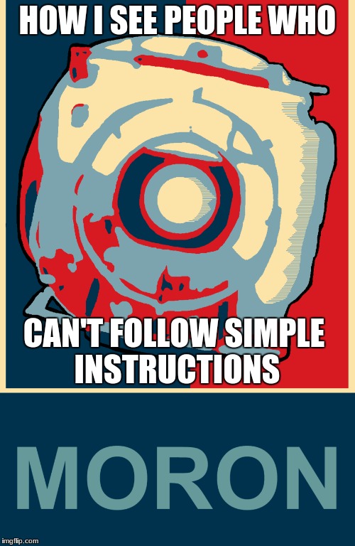 HOW I SEE PEOPLE WHO; CAN'T FOLLOW SIMPLE INSTRUCTIONS | image tagged in portal 2,morons,simplicity | made w/ Imgflip meme maker