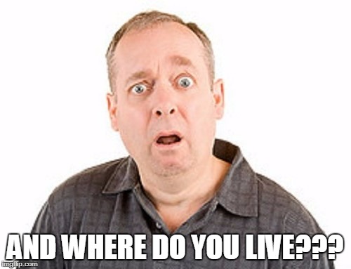 AND WHERE DO YOU LIVE??? | made w/ Imgflip meme maker