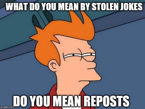 Futurama Fry Meme | DO YOU MEAN REPOSTS WHAT DO YOU MEAN BY STOLEN JOKES | image tagged in memes,futurama fry | made w/ Imgflip meme maker