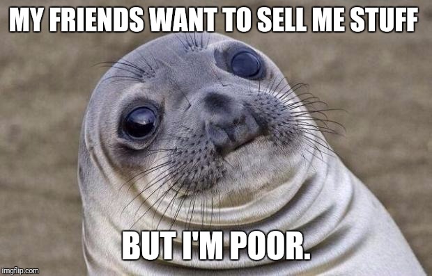Awkward Moment Sealion Meme | MY FRIENDS WANT TO SELL ME STUFF; BUT I'M POOR. | image tagged in memes,awkward moment sealion | made w/ Imgflip meme maker