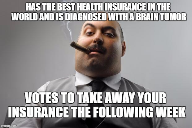 Scumbag Boss Meme | HAS THE BEST HEALTH INSURANCE IN THE WORLD AND IS DIAGNOSED WITH A BRAIN TUMOR; VOTES TO TAKE AWAY YOUR INSURANCE THE FOLLOWING WEEK | image tagged in memes,scumbag boss | made w/ Imgflip meme maker
