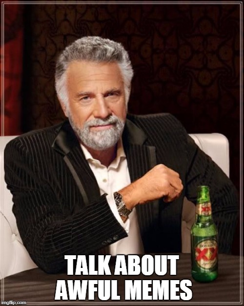 The Most Interesting Man In The World Meme | TALK ABOUT AWFUL MEMES | image tagged in memes,the most interesting man in the world | made w/ Imgflip meme maker