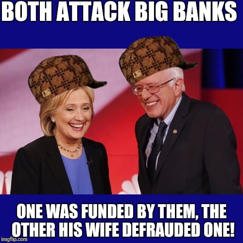 Hillary Clinton & Bernie Sanders | BOTH ATTACK BIG BANKS; ONE WAS FUNDED BY THEM, THE OTHER HIS WIFE DEFRAUDED ONE! | image tagged in hillary clinton  bernie sanders,scumbag | made w/ Imgflip meme maker