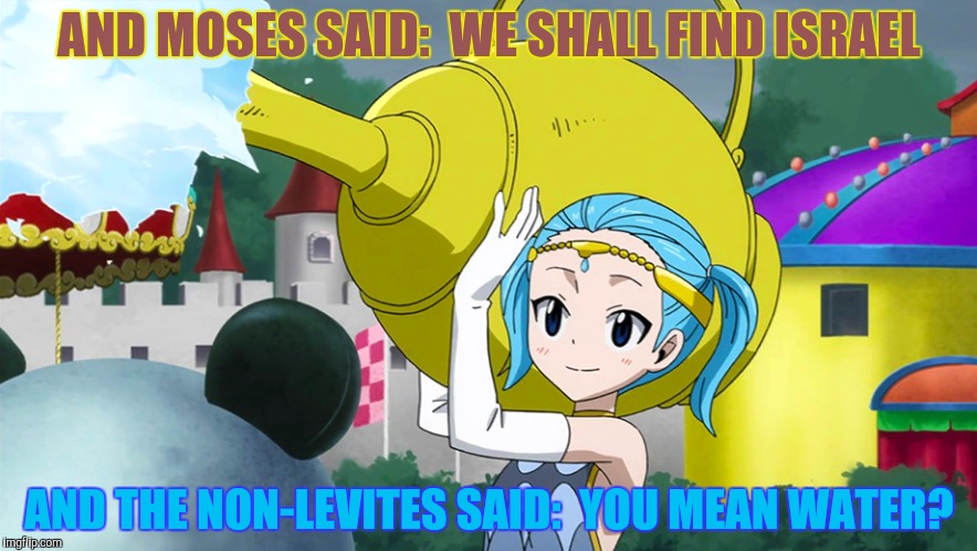 AND MOSES SAID:  WE SHALL FIND ISRAEL AND THE NON-LEVITES SAID:  YOU MEAN WATER? | made w/ Imgflip meme maker