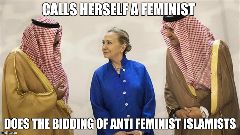 Hillary Clinton On The Take | CALLS HERSELF A FEMINIST; DOES THE BIDDING OF ANTI FEMINIST ISLAMISTS | image tagged in hillary clinton on the take | made w/ Imgflip meme maker